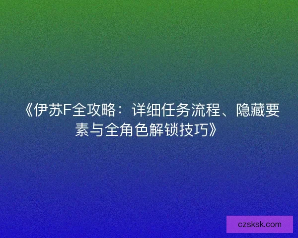 《伊苏F全攻略：详细任务流程、隐藏要素与全角色解锁技巧》