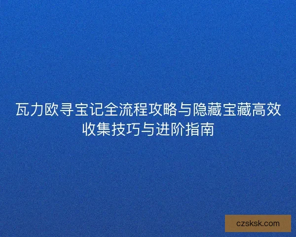 瓦力欧寻宝记全流程攻略与隐藏宝藏高效收集技巧与进阶指南