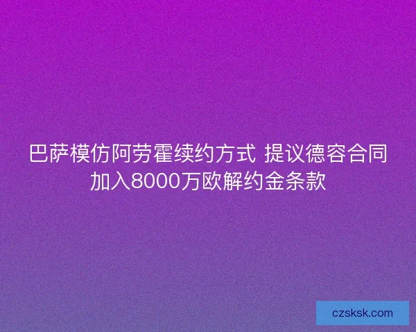 巴萨模仿阿劳霍续约方式 提议德容合同加入8000万欧解约金条款