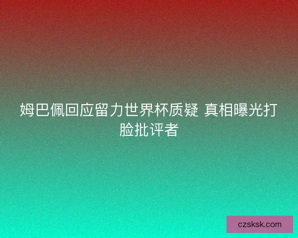姆巴佩回应留力世界杯质疑 真相曝光打脸批评者