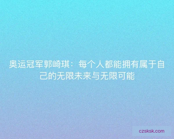 奥运冠军郭崎琪：每个人都能拥有属于自己的无限未来与无限可能