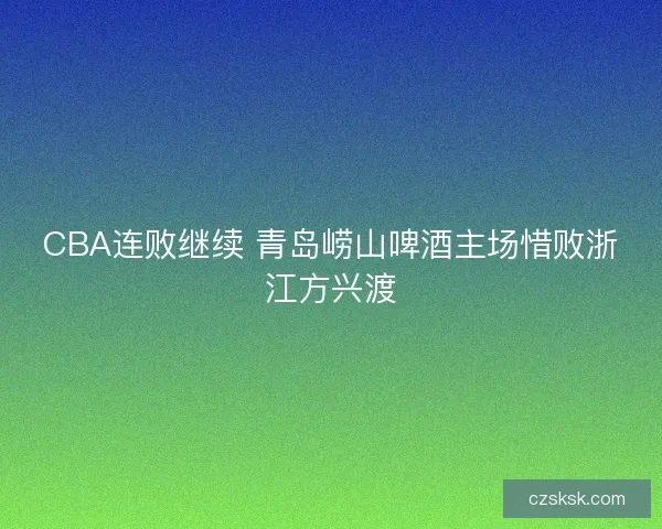 CBA连败继续 青岛崂山啤酒主场惜败浙江方兴渡